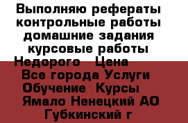 Выполняю рефераты, контрольные работы, домашние задания, курсовые работы. Недорого › Цена ­ 500 - Все города Услуги » Обучение. Курсы   . Ямало-Ненецкий АО,Губкинский г.